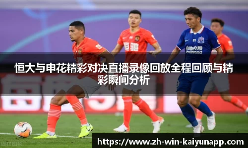 恒大与申花精彩对决直播录像回放全程回顾与精彩瞬间分析
