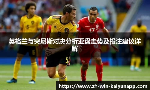 英格兰与突尼斯对决分析亚盘走势及投注建议详解