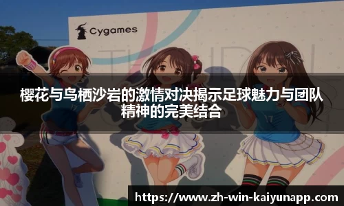 樱花与鸟栖沙岩的激情对决揭示足球魅力与团队精神的完美结合