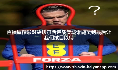 直播屋精彩对决切尔西迎战曼城谁能笑到最后让我们拭目以待