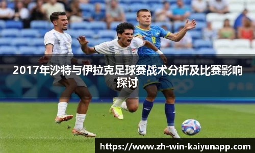 2017年沙特与伊拉克足球赛战术分析及比赛影响探讨