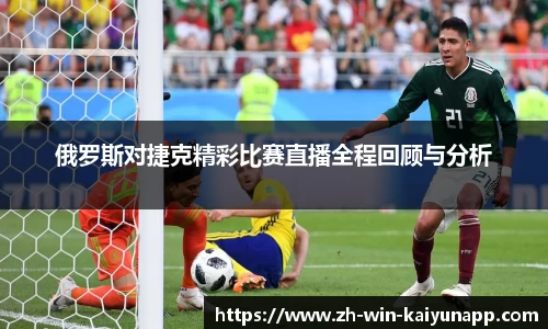 俄罗斯对捷克精彩比赛直播全程回顾与分析