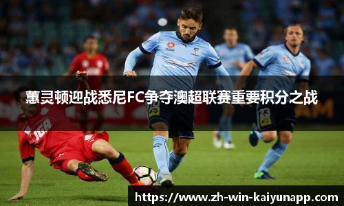 蕙灵顿迎战悉尼FC争夺澳超联赛重要积分之战
