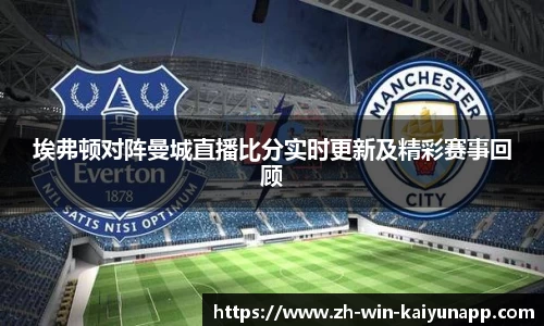 埃弗顿对阵曼城直播比分实时更新及精彩赛事回顾