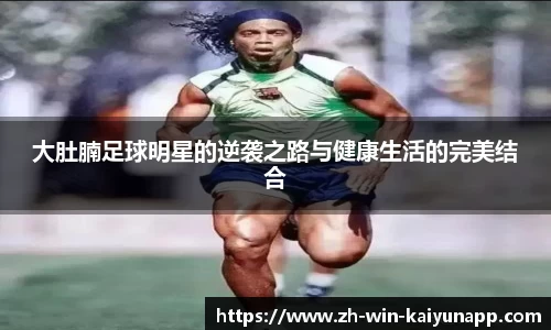 大肚腩足球明星的逆袭之路与健康生活的完美结合