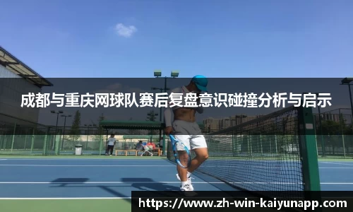 成都与重庆网球队赛后复盘意识碰撞分析与启示
