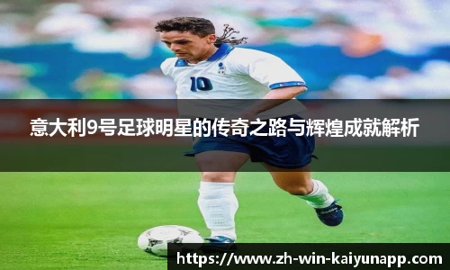 意大利9号足球明星的传奇之路与辉煌成就解析