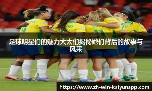 足球明星们的魅力太太们揭秘她们背后的故事与风采